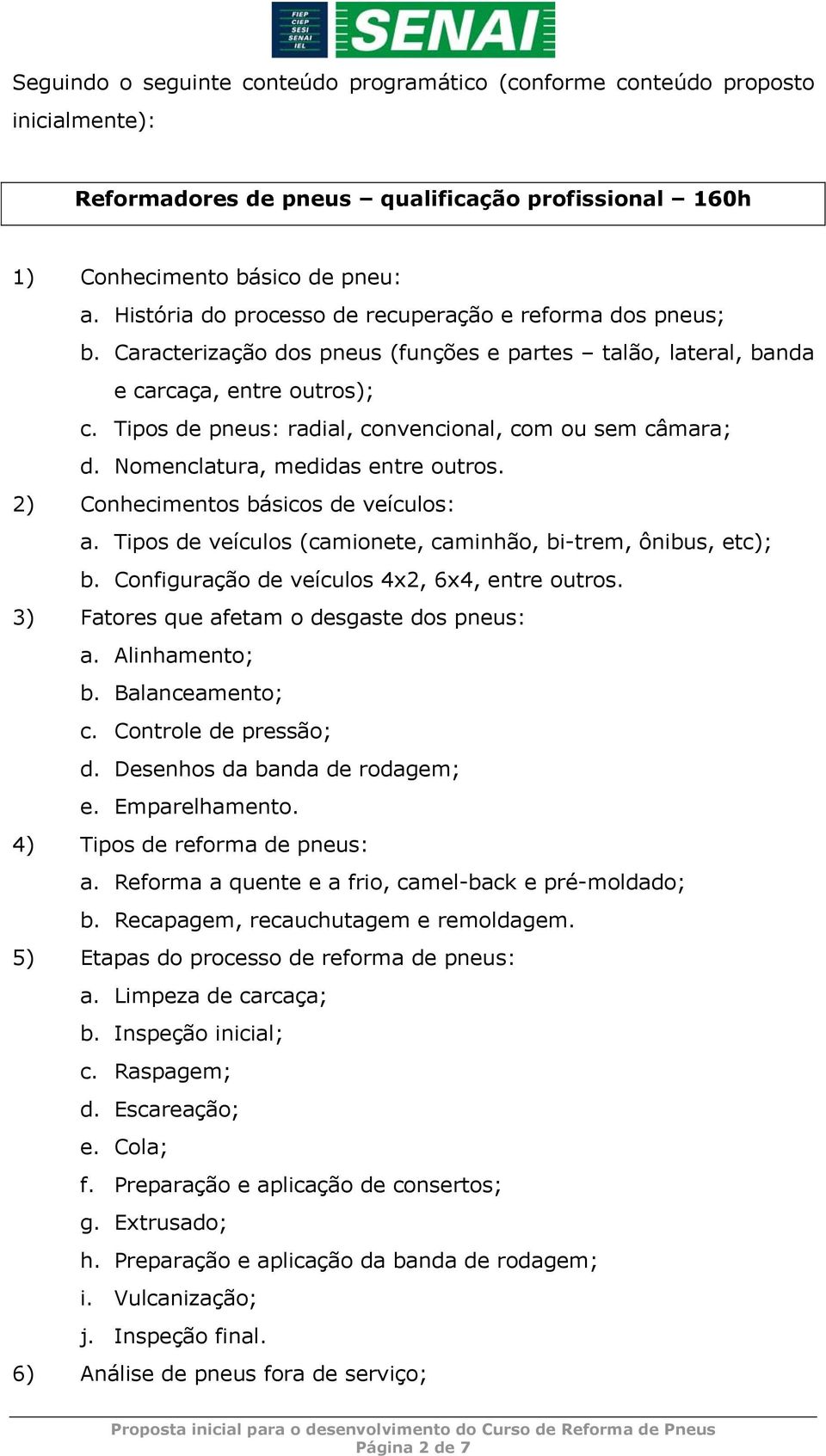 Tipos de pneus: radial, convencional, com ou sem câmara; d. Nomenclatura, medidas entre outros. 2) Conhecimentos básicos de veículos: a.