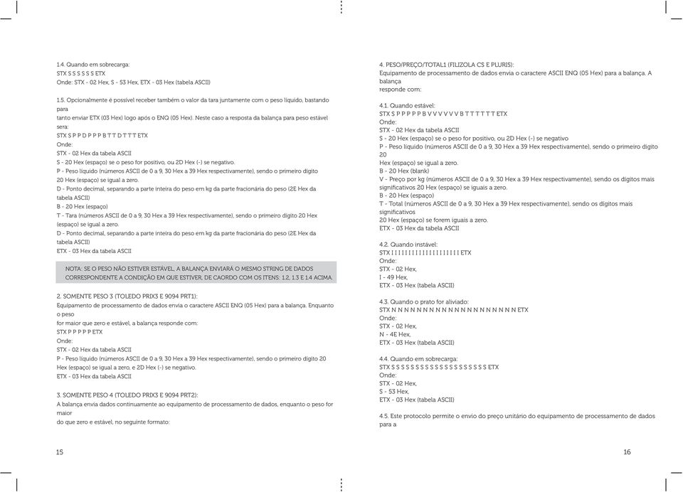 Neste caso a resposta da balança para peso estável sera: STX S P P D P P P B T T D T T T ETX STX - 02 Hex da tabela ASCII S - 20 Hex (espaço) se o peso for positivo, ou 2D Hex (-) se negativo.