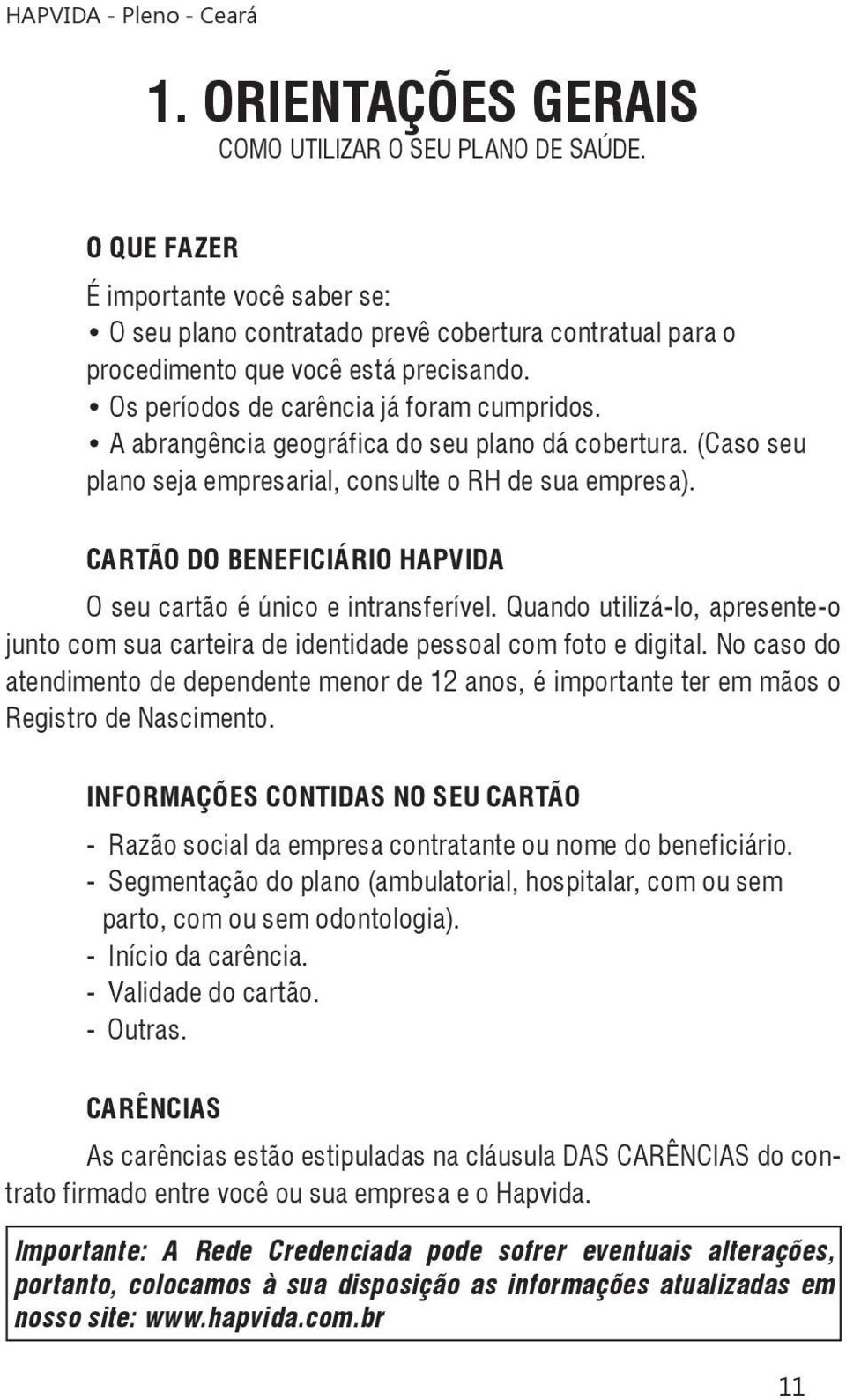 CARTÃO DO BENEFICIÁRIO HAPVIDA O seu cartão é único e intransferível. Quando utilizá-lo, apresente-o junto com sua carteira de identidade pessoal com foto e digital.