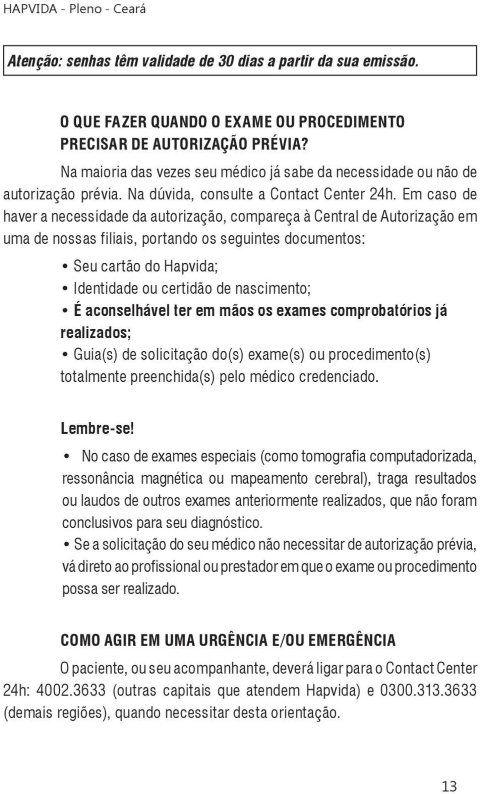 Em caso de haver a necessidade da autorização, compareça à Central de Autorização em uma de nossas filiais, portando os seguintes documentos: Seu cartão do Hapvida; Identidade ou certidão de