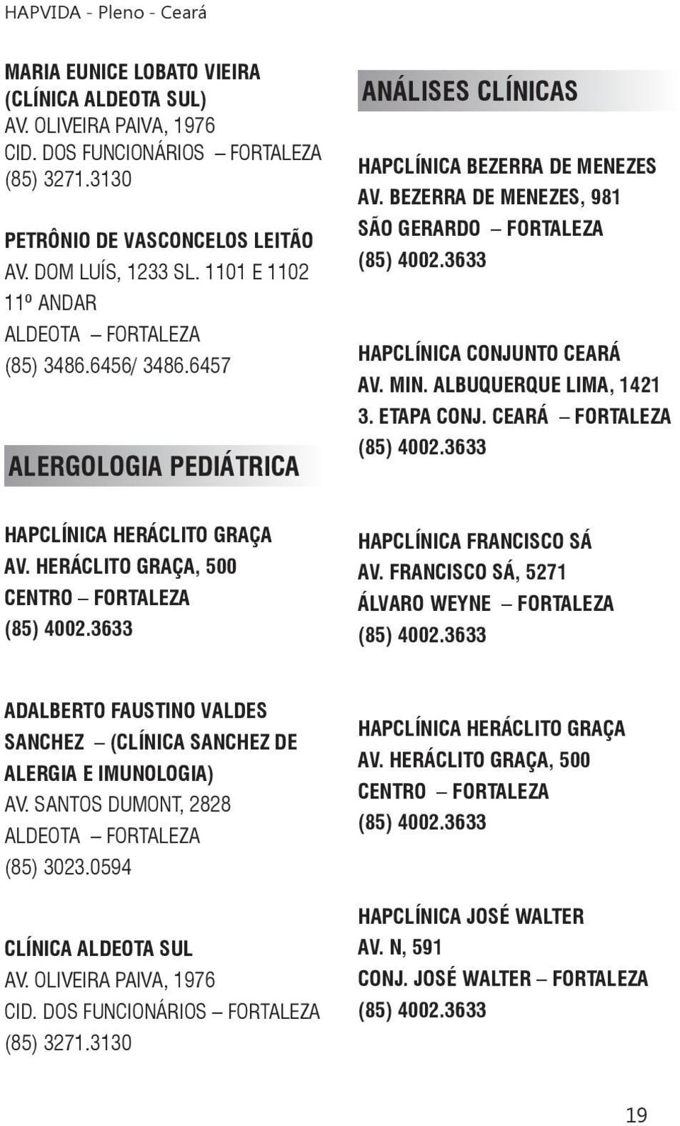 3633 HAPCLÍNICA CONJUNTO CEARÁ AV. MIN. ALBUQUERQUE LIMA, 1421 3. ETAPA CONJ. CEARÁ FORTALEZA (85) 4002.3633 HAPCLÍNICA HERÁCLITO GRAÇA AV. HERÁCLITO GRAÇA, 500 CENTRO FORTALEZA (85) 4002.