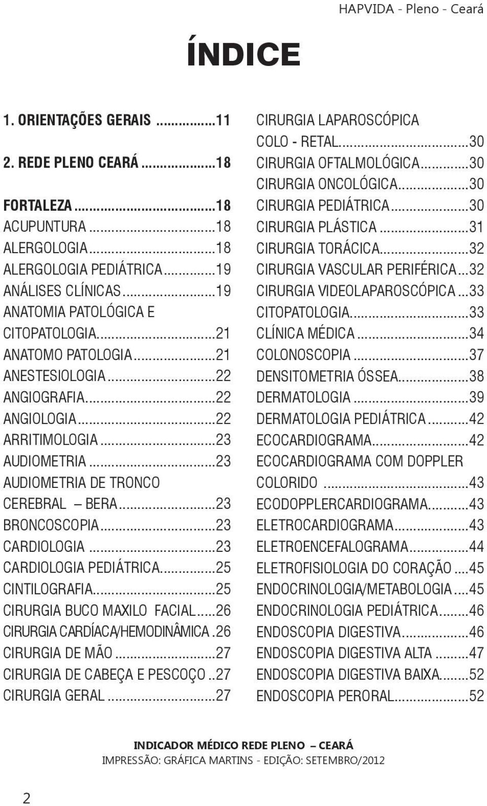 ..23 CARDIOLOGIA PEDIÁTRICA...25 CINTILOGRAFIA...25 CIRURGIA BUCO MAXILO FACIAL...26 CIRURGIA CARDÍACA/HEMODINÂMICA.26 CIRURGIA DE MÃO...27 CIRURGIA DE CABEÇA E PESCOÇO..27 CIRURGIA GERAL.