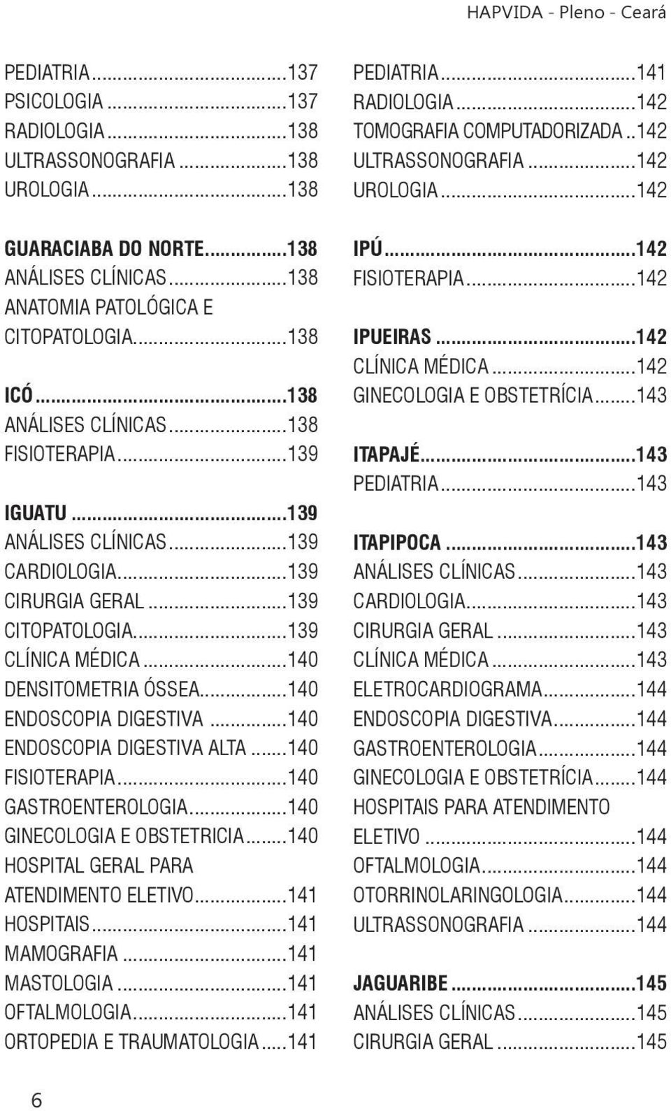 ..140 ENDOSCOPIA DIGESTIVA...140 ENDOSCOPIA DIGESTIVA ALTA...140 FISIOTERAPIA...140 GASTROENTEROLOGIA...140 GINECOLOGIA E OBSTETRICIA...140 HOSPITAL GERAL PARA ATENDIMENTO ELETIVO...141 HOSPITAIS.