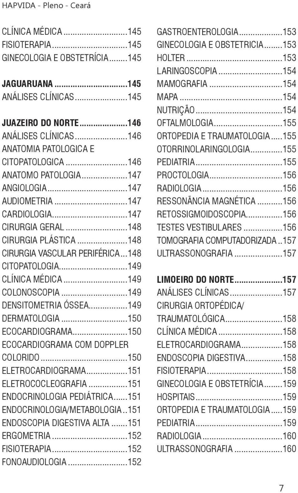 ..149 COLONOSCOPIA...149 DENSITOMETRIA ÓSSEA...149 DERMATOLOGIA...150 ECOCARDIOGRAMA...150 ECOCARDIOGRAMA COM DOPPLER COLORIDO...150 ELETROCARDIOGRAMA...151 ELETROCOCLEOGRAFIA.