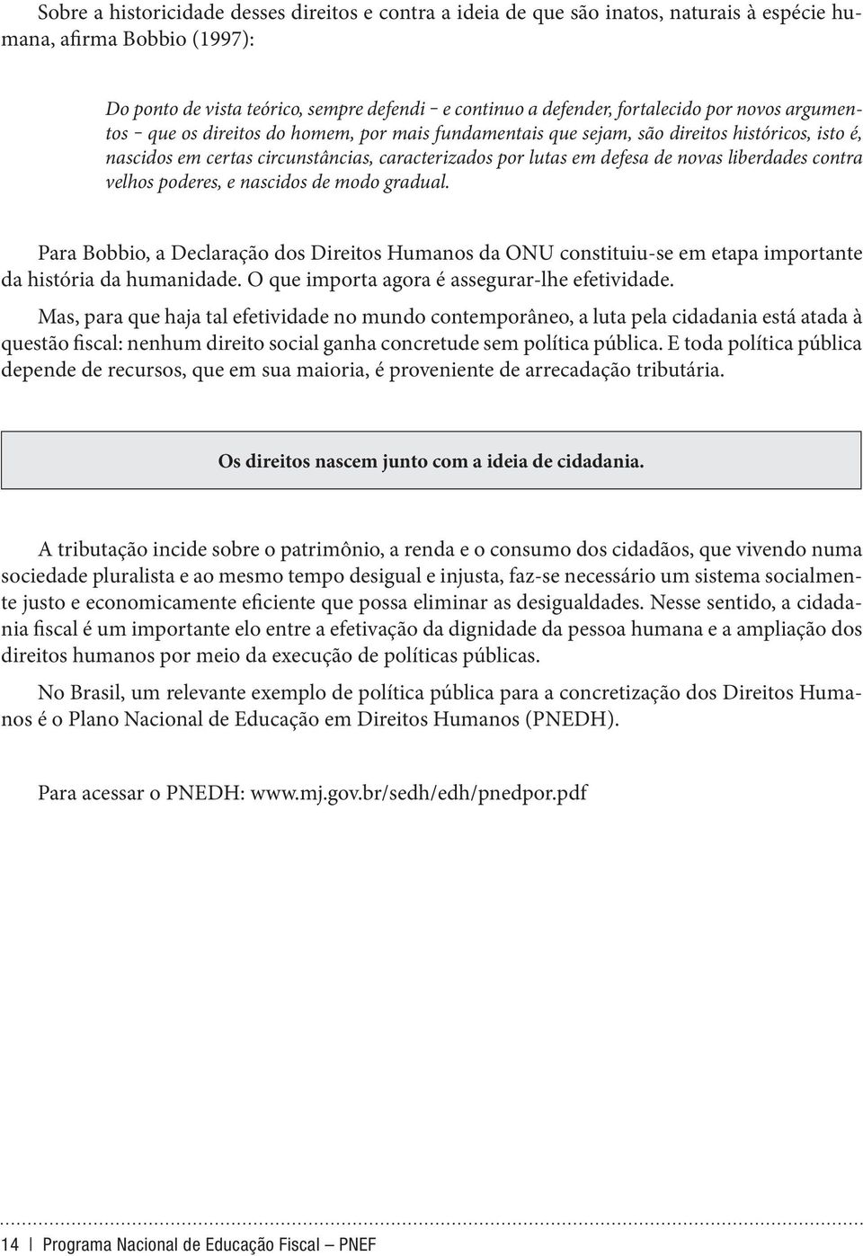 liberdades contra velhos poderes, e nascidos de modo gradual. Para Bobbio, a Declaração dos Direitos Humanos da ONU constituiu-se em etapa importante da história da humanidade.