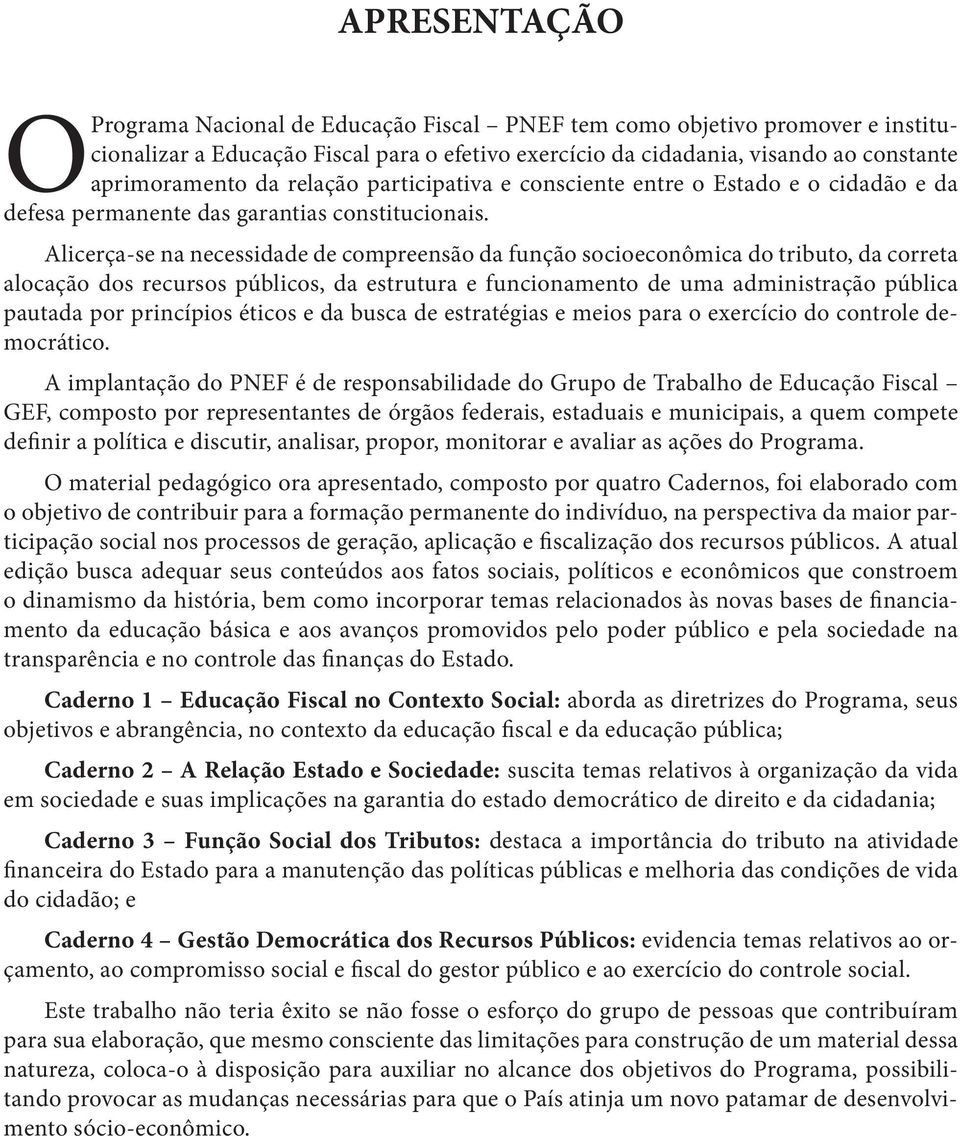 Alicerça-se na necessidade de compreensão da função socioeconômica do tributo, da correta alocação dos recursos públicos, da estrutura e funcionamento de uma administração pública pautada por