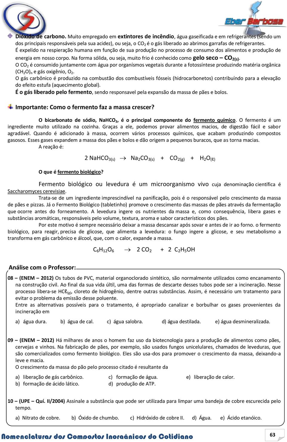 refrigerantes. É expelido na respieração humana em função de sua produção no processo de consumo dos alimentos e produção de energia em nosso corpo.