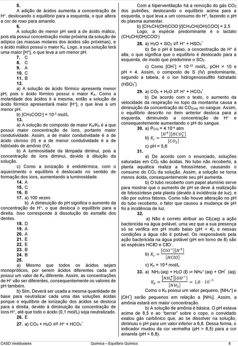 Logo, a sua solução terá uma maior [H + ], o que leva a um menor ph. 7. C 8. C 9. A 10. C 11. B 12. a) A solução de ácido fórmico apresenta menor ph, pois o ácido fórmico possui o maior Ka.