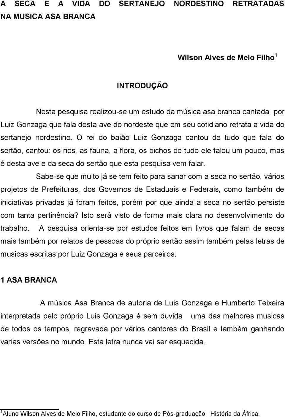 O rei do baião Luiz Gonzaga cantou de tudo que fala do sertão, cantou: os rios, as fauna, a flora, os bichos de tudo ele falou um pouco, mas é desta ave e da seca do sertão que esta pesquisa vem