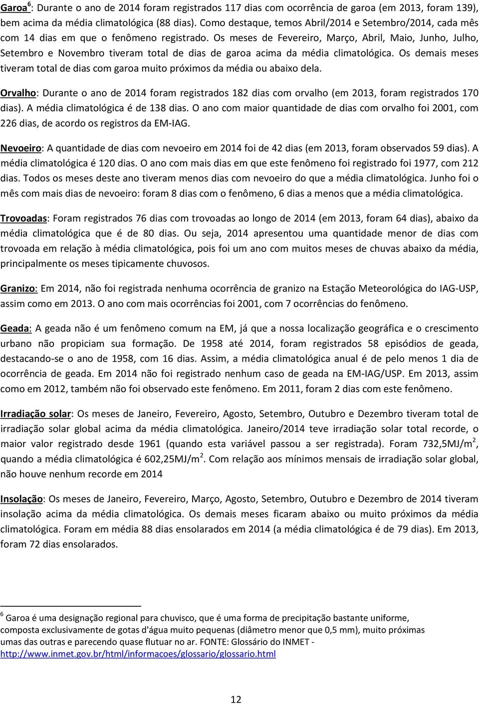 Os meses de Fevereiro, Março, Abril, Maio, Junho, Julho, Setembro e Novembro tiveram total de dias de garoa acima da média climatológica.