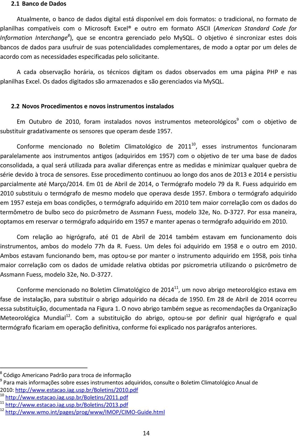 O objetivo é sincronizar estes dois bancos de dados para usufruir de suas potencialidades complementares, de modo a optar por um deles de acordo com as necessidades especificadas pelo solicitante.