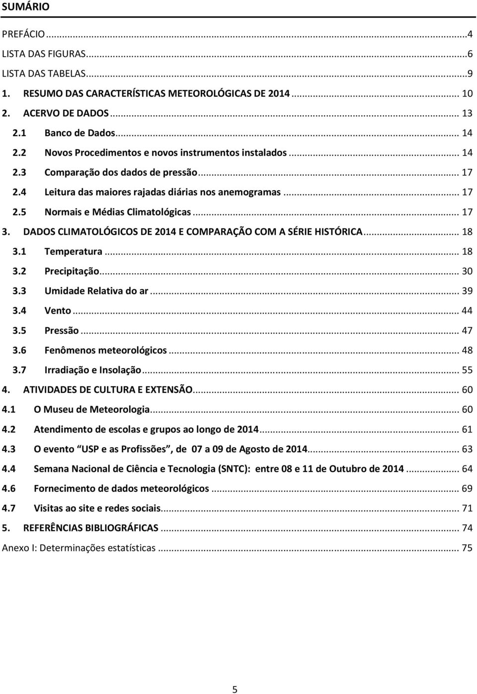 .. 17 3. DADOS CLIMATOLÓGICOS DE 2014 E COMPARAÇÃO COM A SÉRIE HISTÓRICA... 18 3.1 Temperatura... 18 3.2 Precipitação... 30 3.3 Umidade Relativa do ar... 39 3.4 Vento... 44 3.5 Pressão... 47 3.