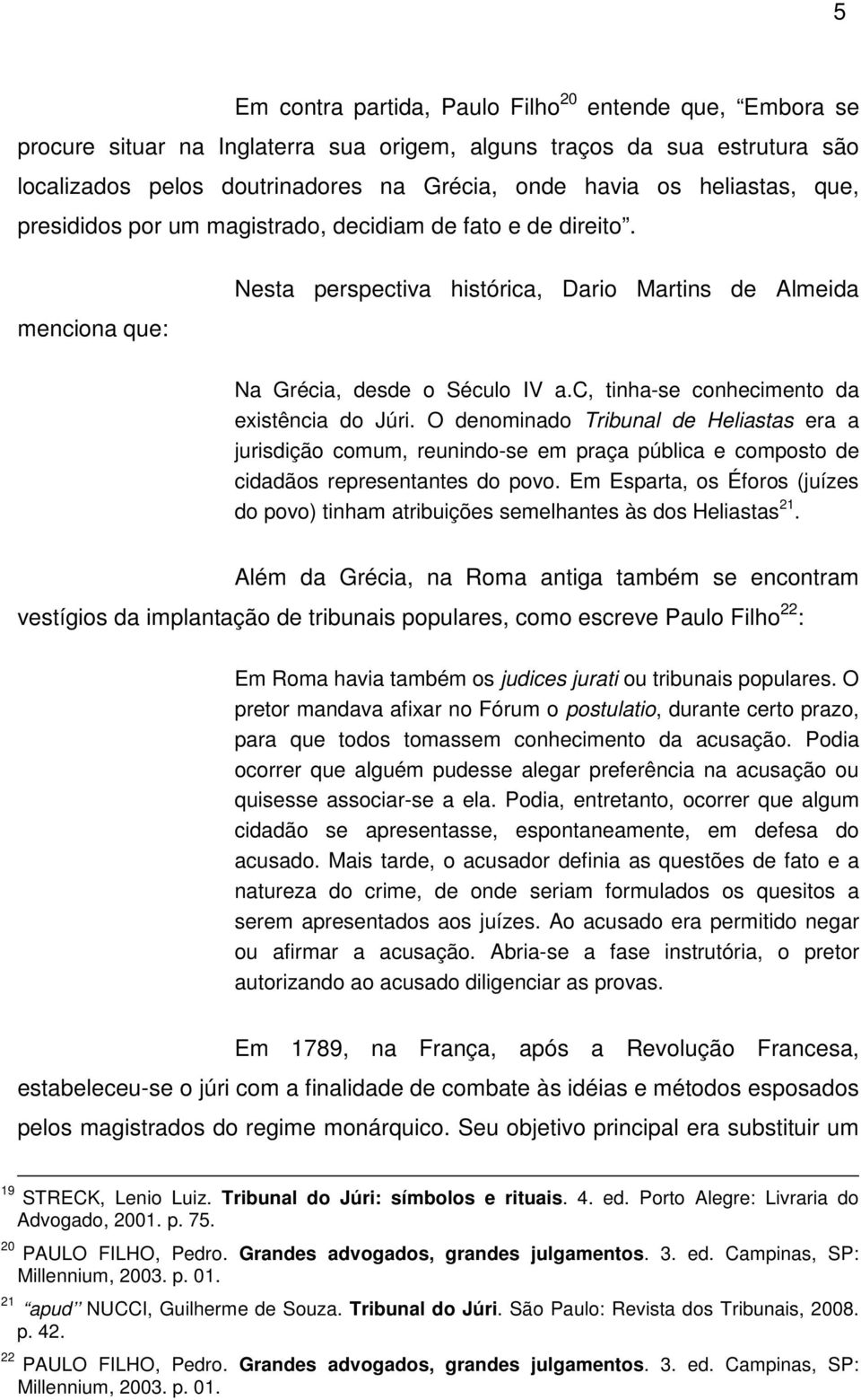 c, tinha-se conhecimento da existência do Júri. O denominado Tribunal de Heliastas era a jurisdição comum, reunindo-se em praça pública e composto de cidadãos representantes do povo.