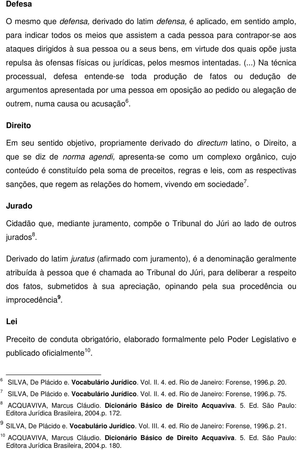 ..) Na técnica processual, defesa entende-se toda produção de fatos ou dedução de argumentos apresentada por uma pessoa em oposição ao pedido ou alegação de outrem, numa causa ou acusação 6.