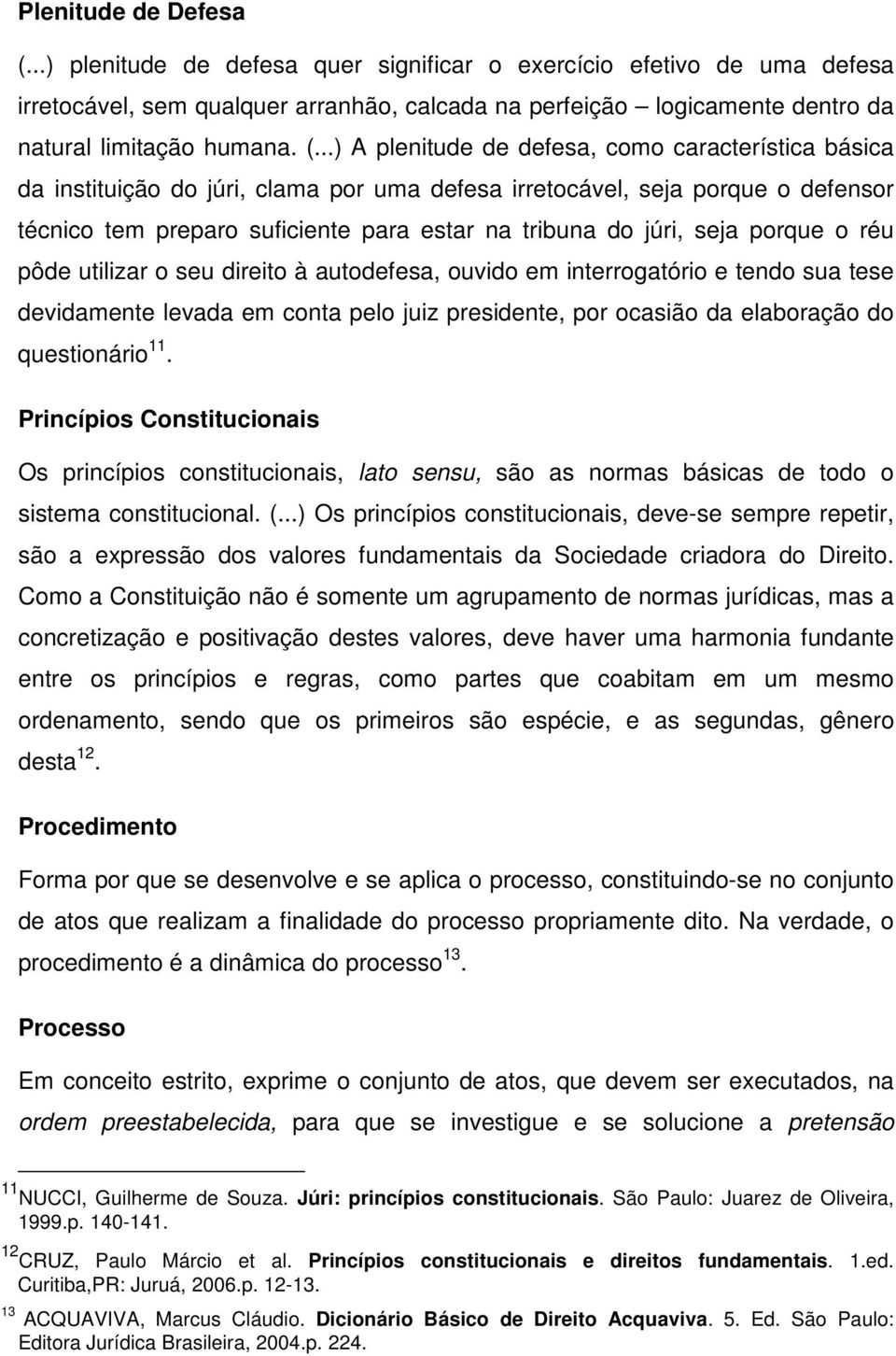 seja porque o réu pôde utilizar o seu direito à autodefesa, ouvido em interrogatório e tendo sua tese devidamente levada em conta pelo juiz presidente, por ocasião da elaboração do questionário 11.