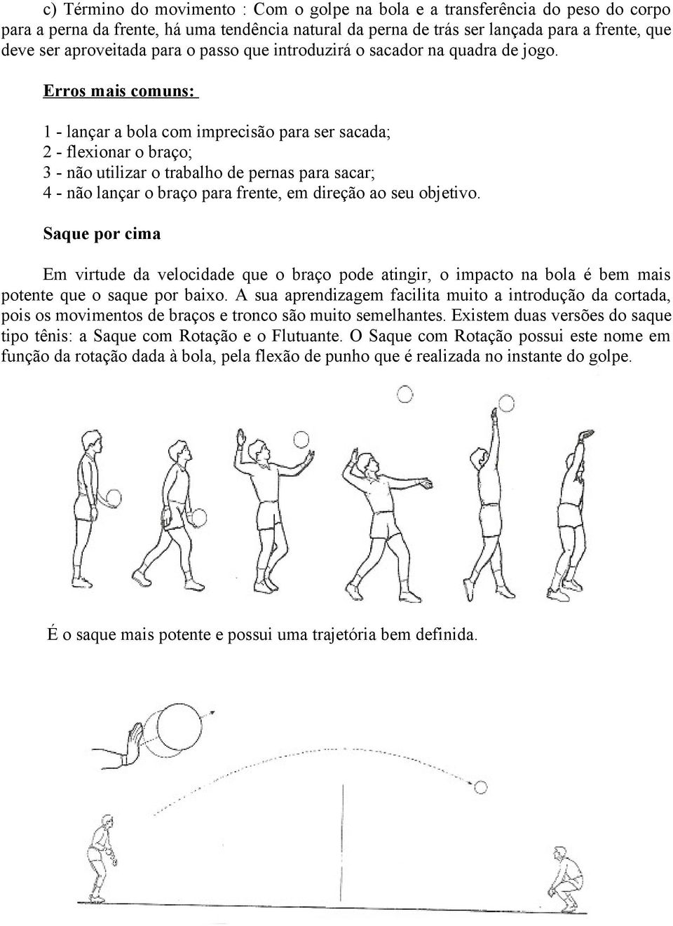 Erros mais comuns: 1 - lançar a bola com imprecisão para ser sacada; 2 - flexionar o braço; 3 - não utilizar o trabalho de pernas para sacar; 4 - não lançar o braço para frente, em direção ao seu