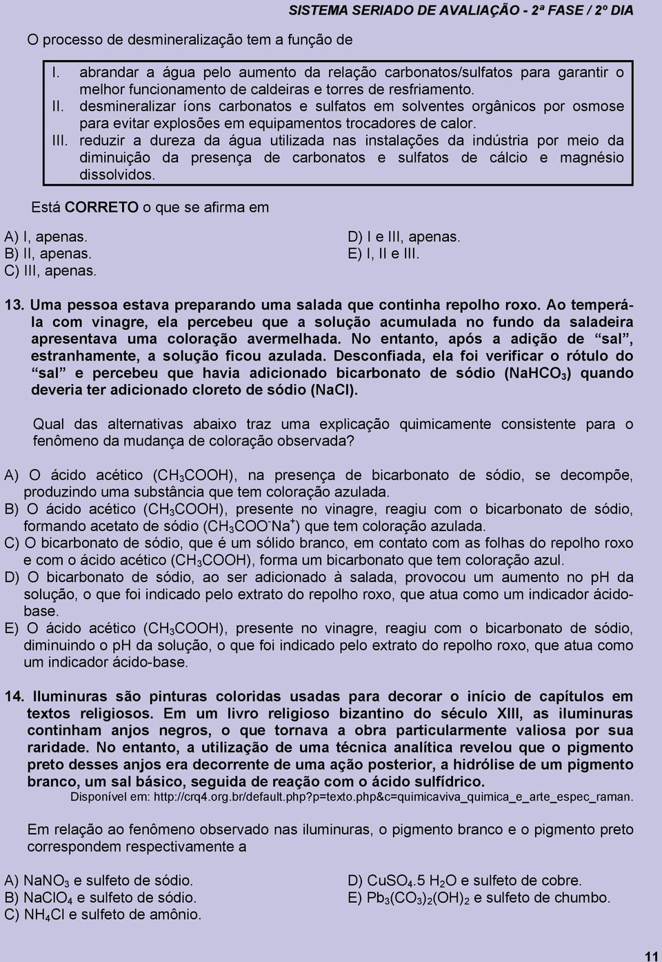 desmineralizar íons carbonatos e sulfatos em solventes orgânicos por osmose para evitar explosões em equipamentos trocadores de calor. III.