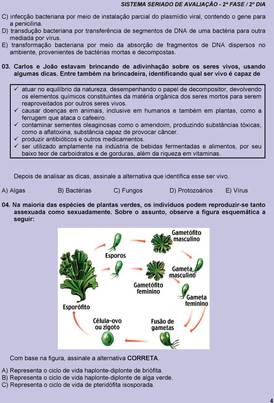 E) transformação bacteriana por meio da absorção de fragmentos de DNA dispersos no ambiente, provenientes de bactérias mortas e decompostas. 03.