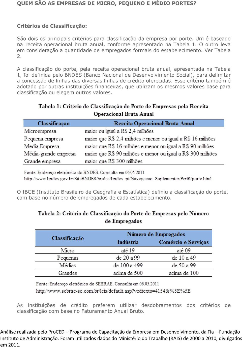 A classificação do porte, pela receita operacional bruta anual, apresentada na Tabela 1, foi definida pelo BNDES (Banco Nacional de Desenvolvimento Social), para delimitar a concessão de linhas das