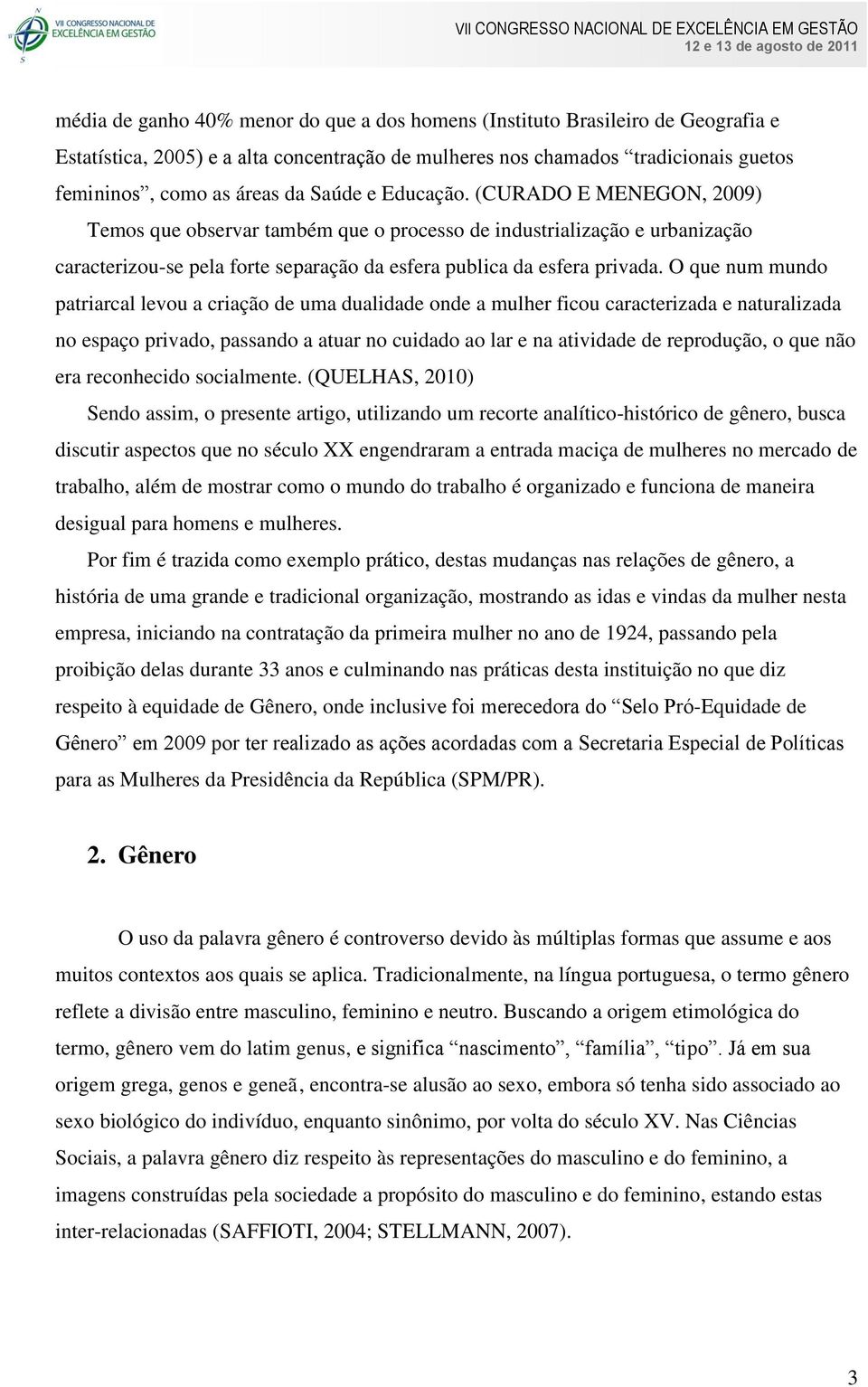 O que num mundo patriarcal levou a criação de uma dualidade onde a mulher ficou caracterizada e naturalizada no espaço privado, passando a atuar no cuidado ao lar e na atividade de reprodução, o que