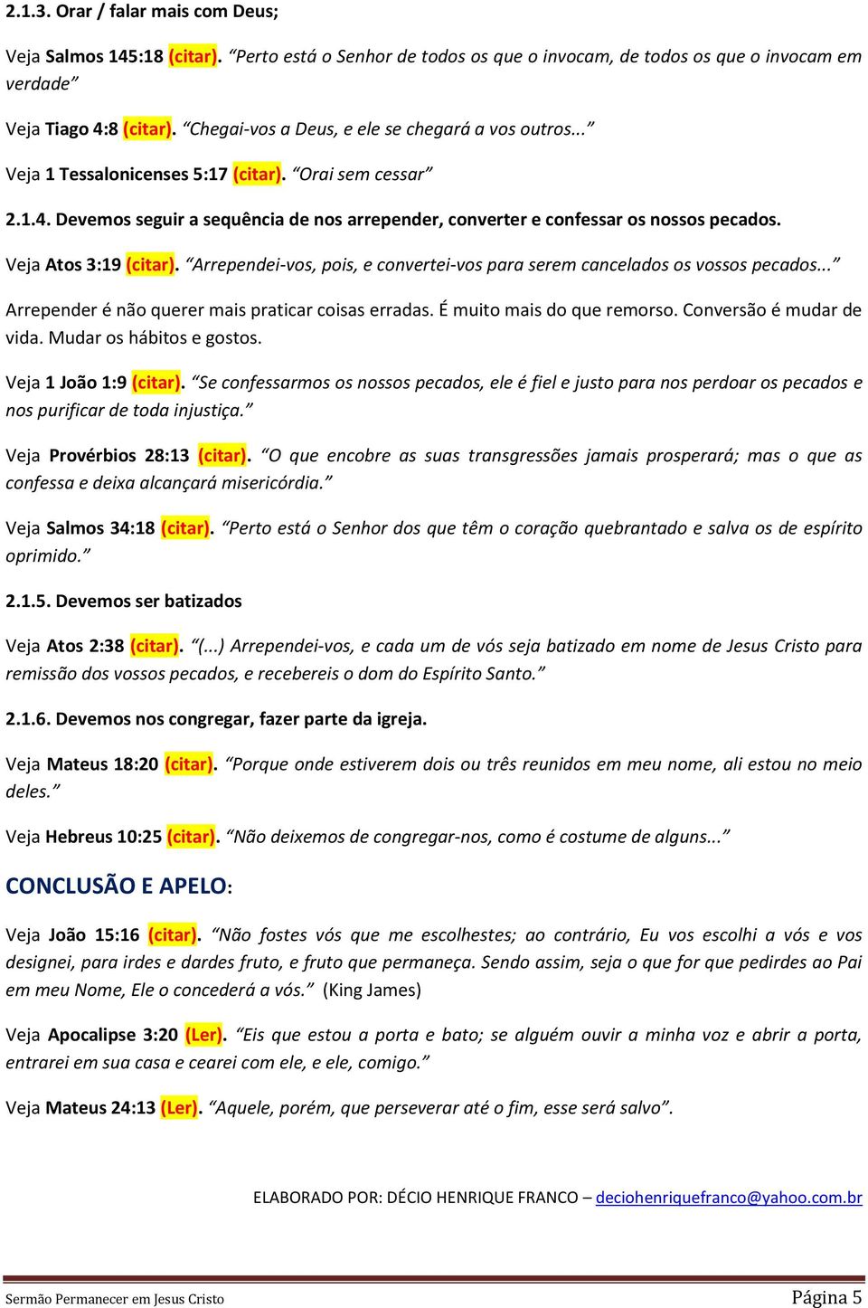 Veja Atos 3:19 (citar). Arrependei-vos, pois, e convertei-vos para serem cancelados os vossos pecados... Arrepender é não querer mais praticar coisas erradas. É muito mais do que remorso.