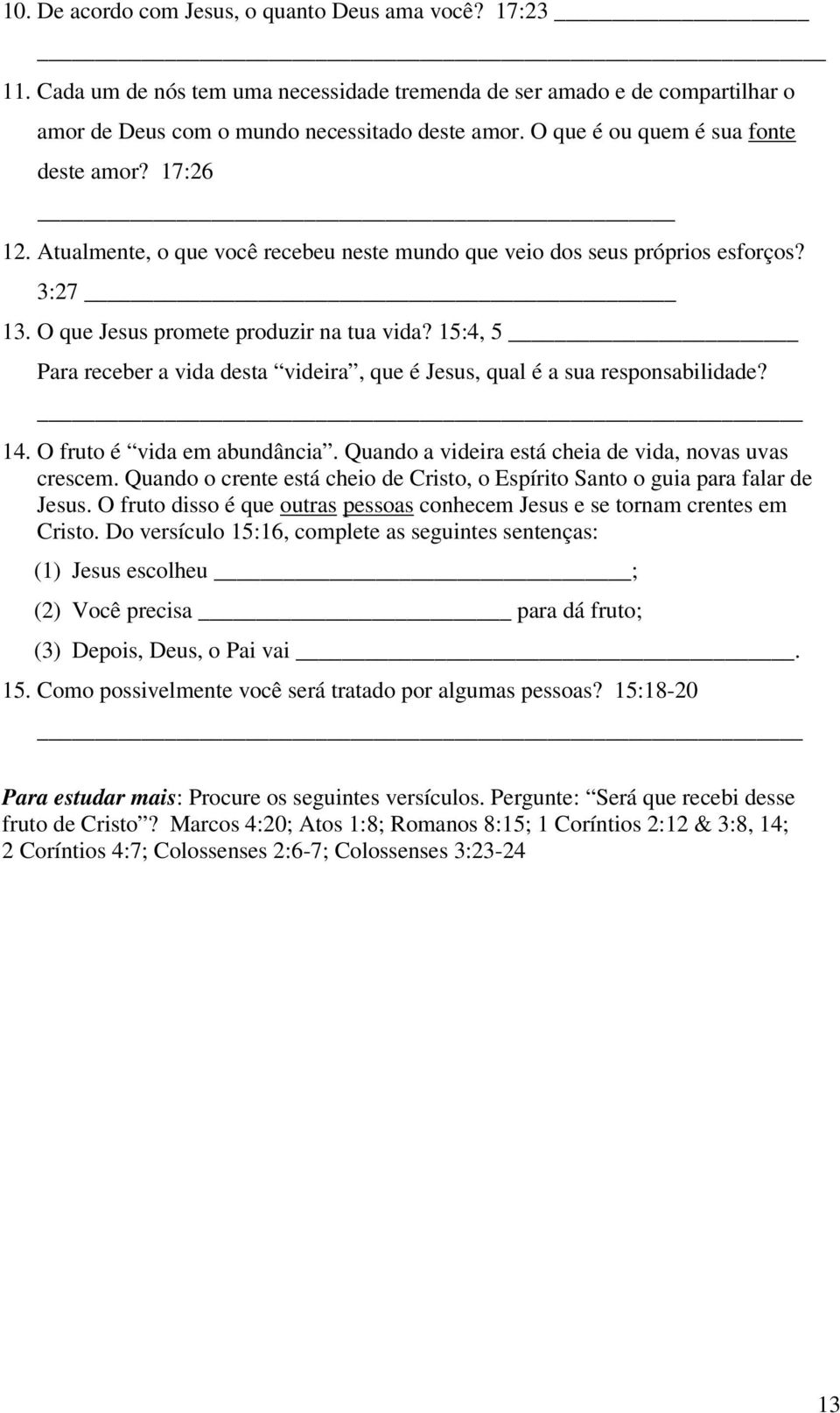 15:4, 5 Para receber a vida desta videira, que é Jesus, qual é a sua responsabilidade? 14. O fruto é vida em abundância. Quando a videira está cheia de vida, novas uvas crescem.