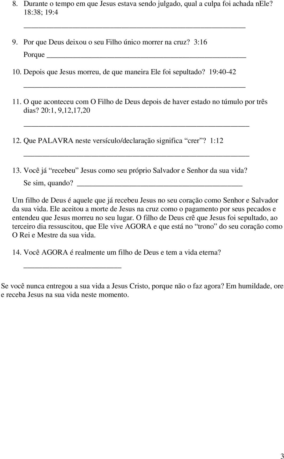 Que PALAVRA neste versículo/declaração significa crer? 1:12 13. Você já recebeu Jesus como seu próprio Salvador e Senhor da sua vida? Se sim, quando?