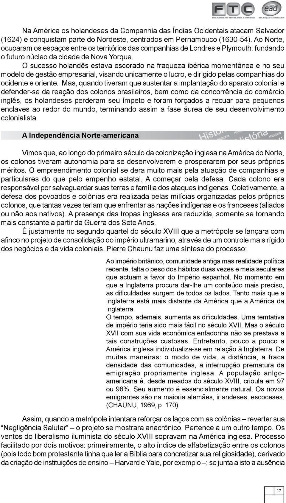 O sucesso holandês estava escorado na fraqueza ibérica momentânea e no seu modelo de gestão empresarial, visando unicamente o lucro, e dirigido pelas companhias do ocidente e oriente.