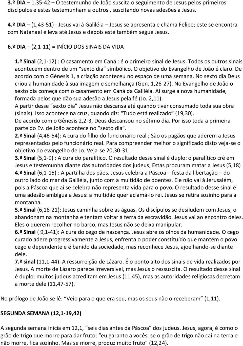 º DIA (2,1-11) = INÍCIO DOS SINAIS DA VIDA 1.º Sinal (2,1-12) : O casamento em Caná : é o primeiro sinal de Jesus. Todos os outros sinais acontecem dentro de um sexto dia simbólico.