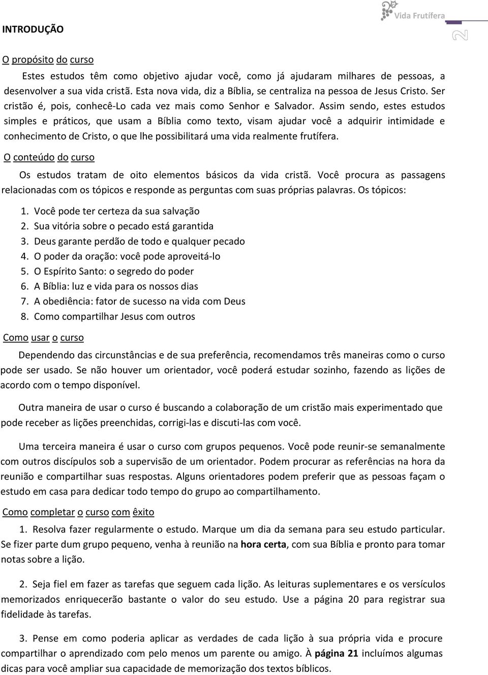 Assim sendo, estes estudos simples e práticos, que usam a Bíblia como texto, visam ajudar você a adquirir intimidade e conhecimento de Cristo, o que lhe possibilitará uma vida realmente frutífera.