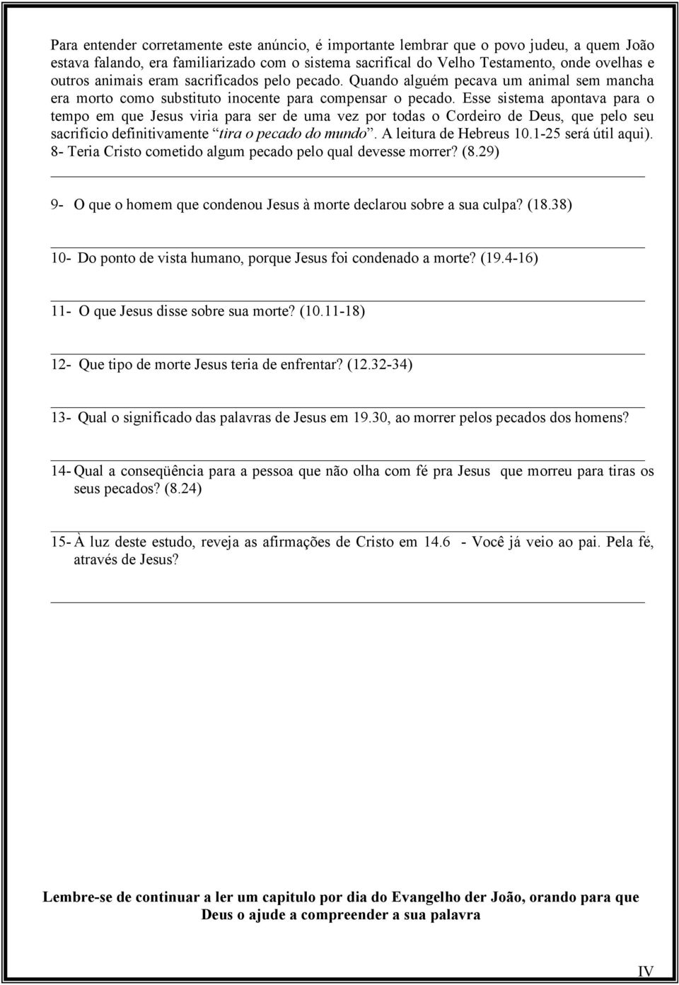 Esse sistema apontava para o tempo em que Jesus viria para ser de uma vez por todas o Cordeiro de Deus, que pelo seu sacrifício definitivamente tira o pecado do mundo. A leitura de Hebreus 10.