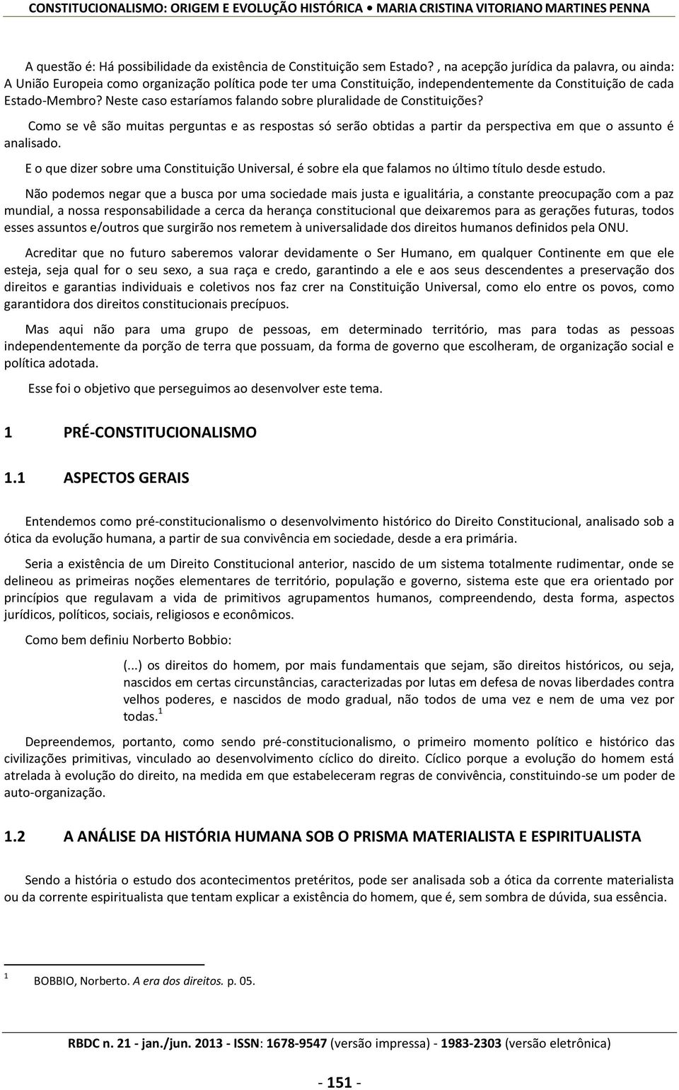 Neste caso estaríamos falando sobre pluralidade de Constituições? Como se vê são muitas perguntas e as respostas só serão obtidas a partir da perspectiva em que o assunto é analisado.