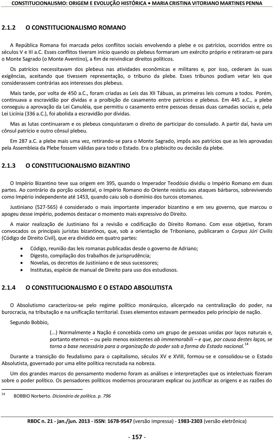 Os patrícios necessitavam dos plebeus nas atividades econômicas e militares e, por isso, cederam às suas exigências, aceitando que tivessem representação, o tribuno da plebe.