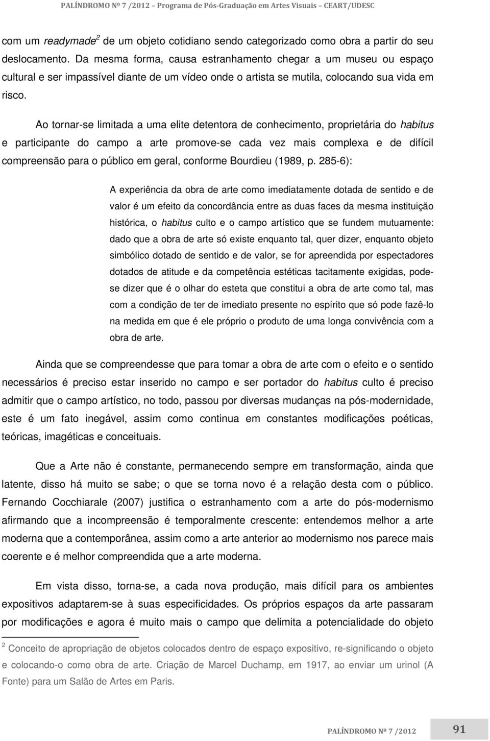 Ao tornar-se limitada a uma elite detentora de conhecimento, proprietária do habitus e participante do campo a arte promove-se cada vez mais complexa e de difícil compreensão para o público em geral,