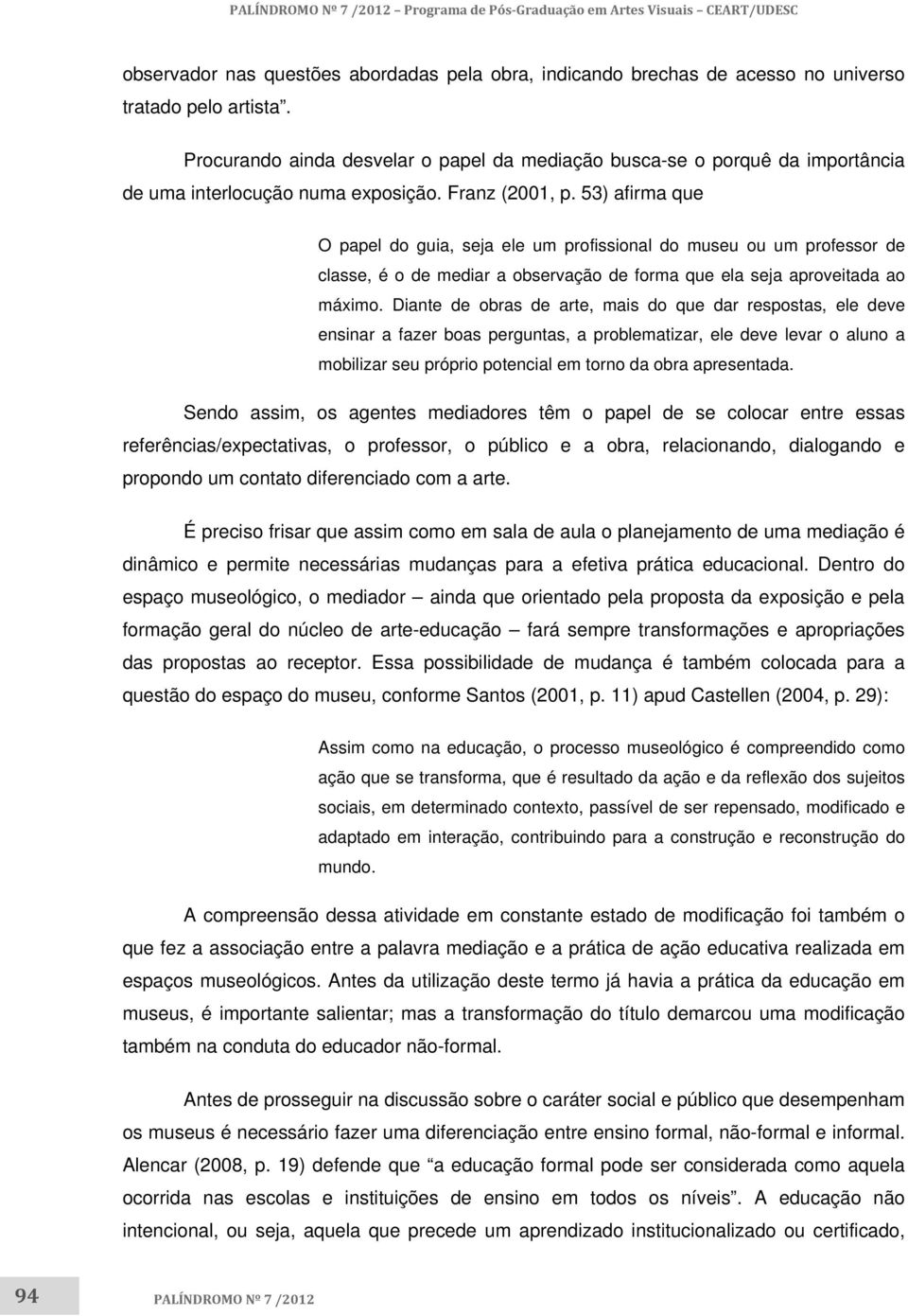 53) afirma que O papel do guia, seja ele um profissional do museu ou um professor de classe, é o de mediar a observação de forma que ela seja aproveitada ao máximo.