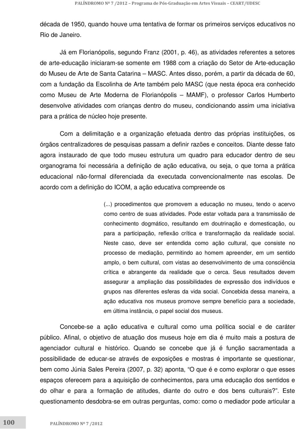 Antes disso, porém, a partir da década de 60, com a fundação da Escolinha de Arte também pelo MASC (que nesta época era conhecido como Museu de Arte Moderna de Florianópolis MAMF), o professor Carlos