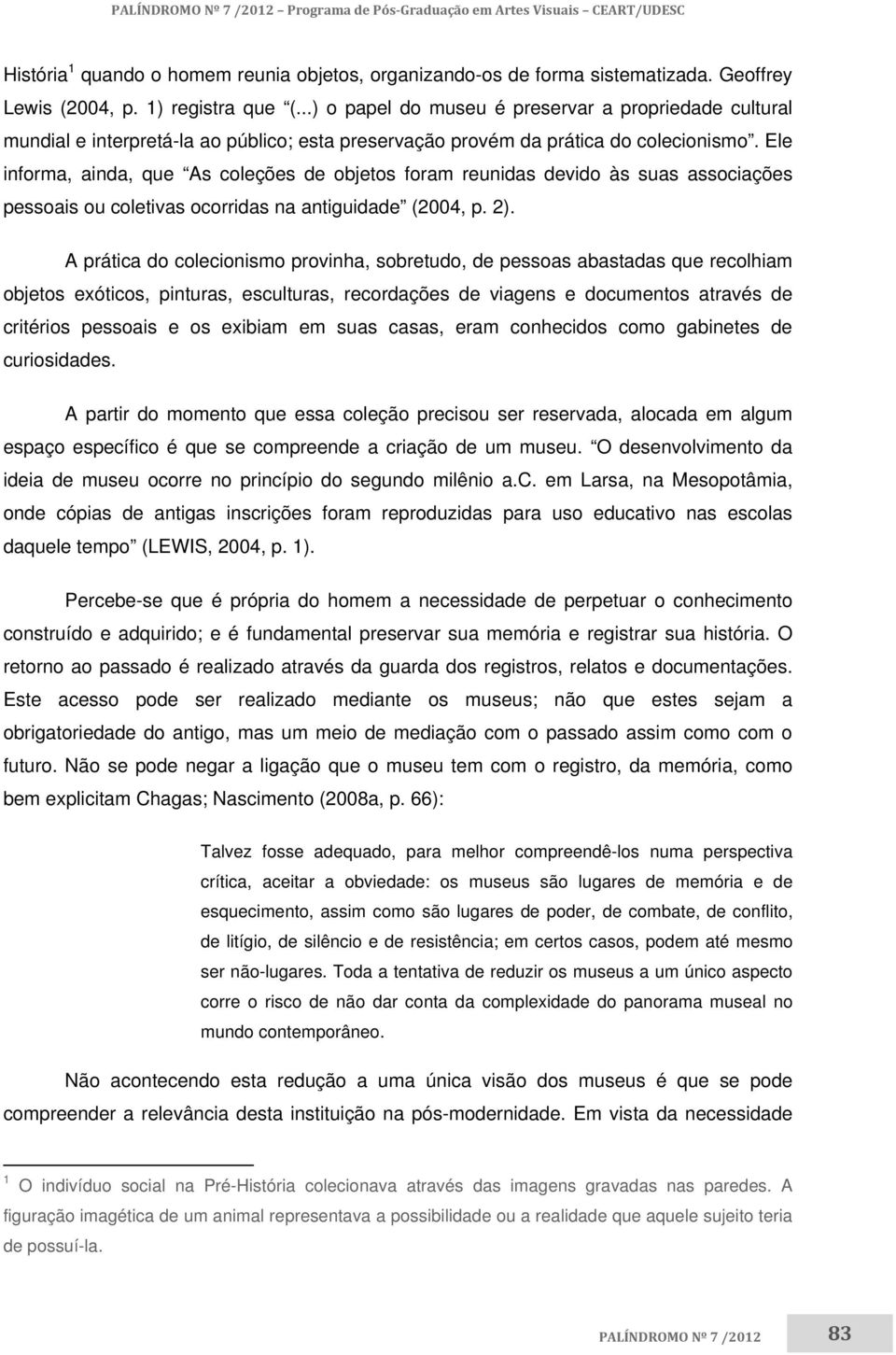 Ele informa, ainda, que As coleções de objetos foram reunidas devido às suas associações pessoais ou coletivas ocorridas na antiguidade (2004, p. 2).