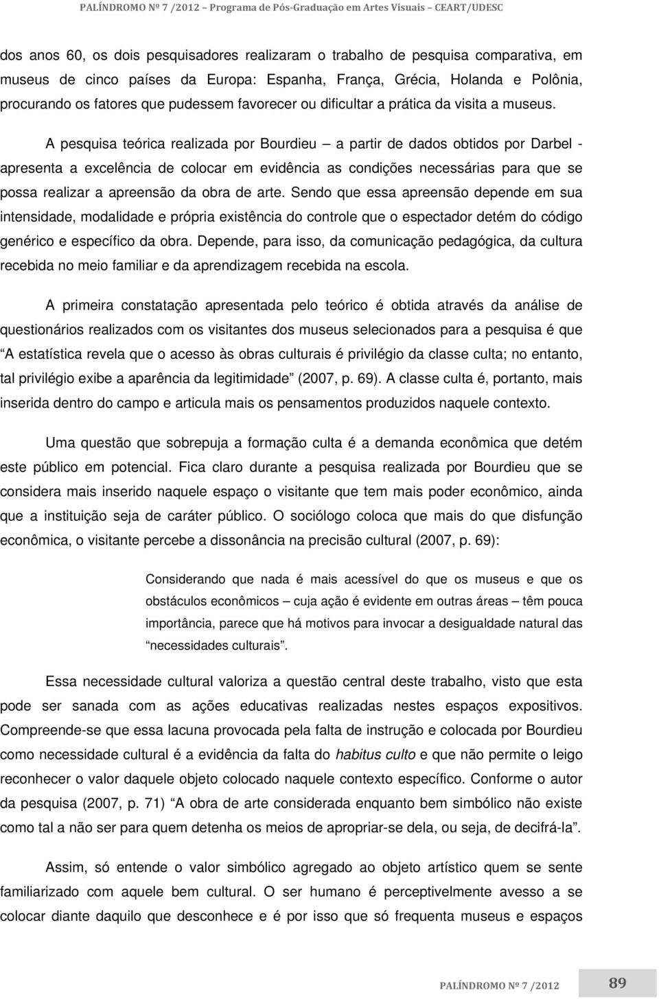 A pesquisa teórica realizada por Bourdieu a partir de dados obtidos por Darbel - apresenta a excelência de colocar em evidência as condições necessárias para que se possa realizar a apreensão da obra