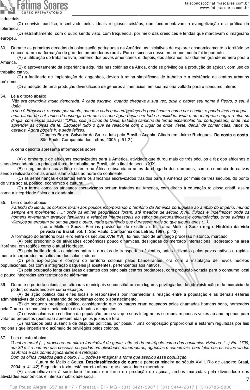 Durante as primeiras décadas da colonização portuguesa na América, as iniciativas de explorar economicamente o território se concentraram na formação de grandes propriedades rurais.