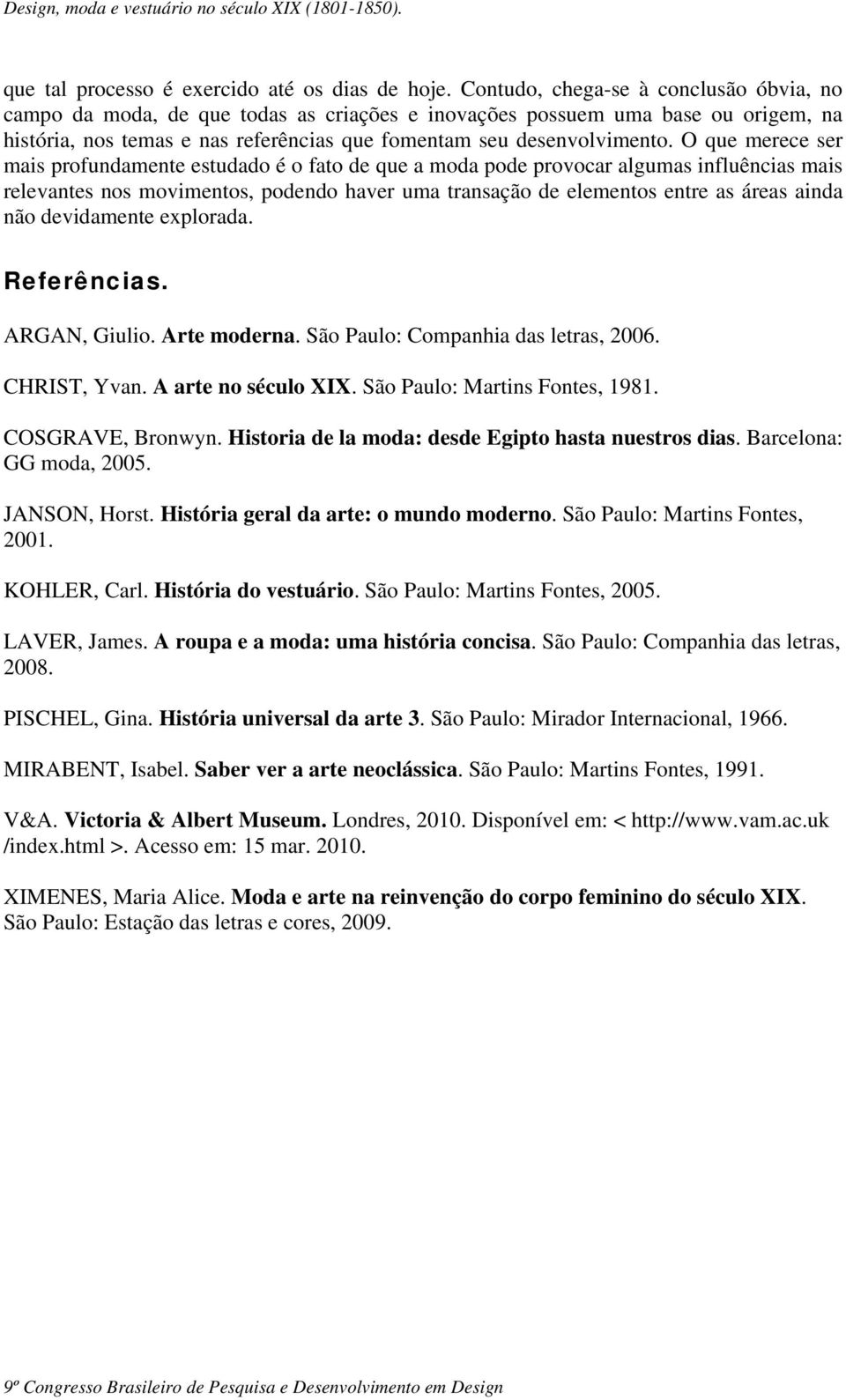 O que merece ser mais profundamente estudado é o fato de que a moda pode provocar algumas influências mais relevantes nos movimentos, podendo haver uma transação de elementos entre as áreas ainda não