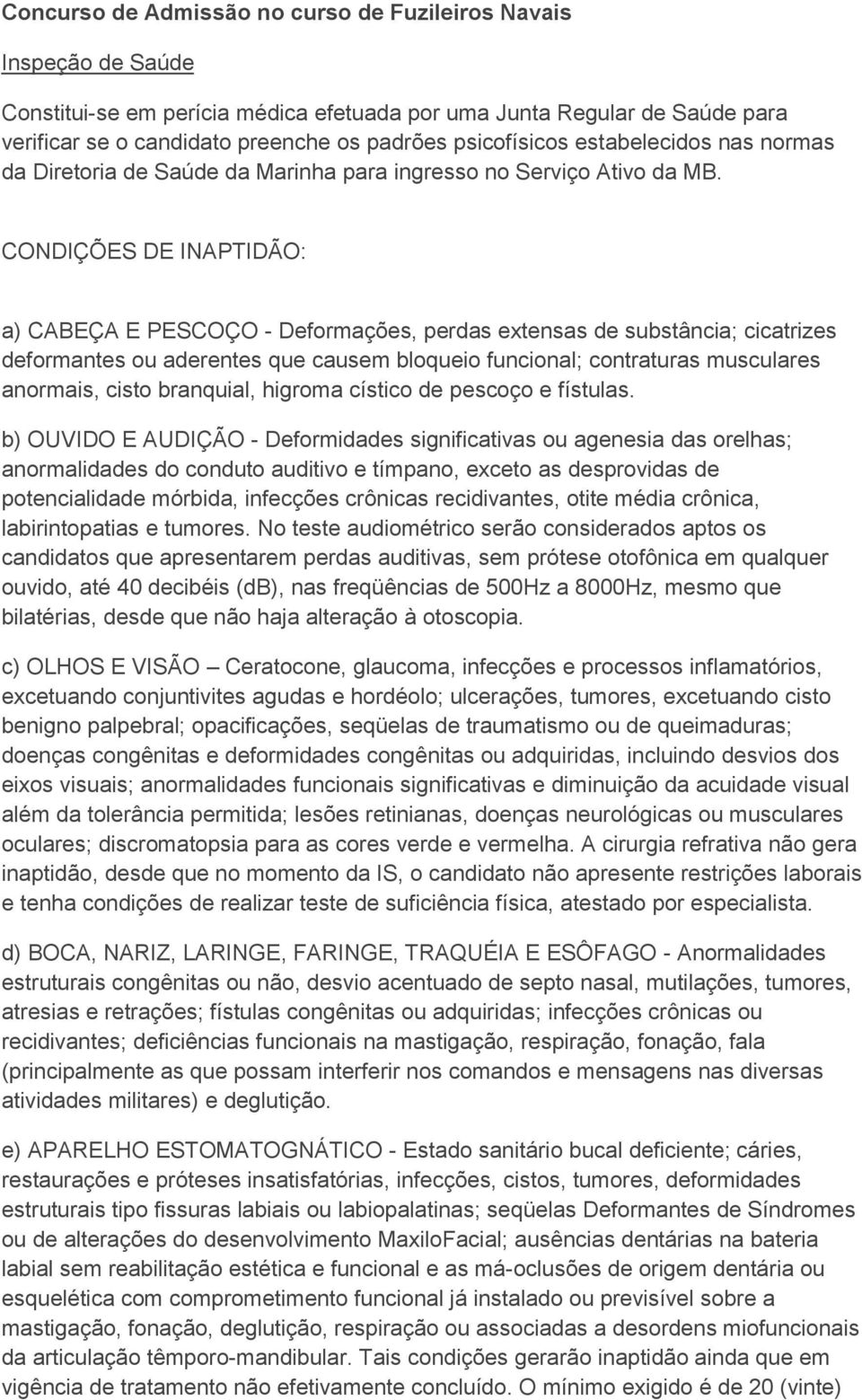 CONDIÇÕES DE INAPTIDÃO: a) CABEÇA E PESCOÇO - Deformações, perdas extensas de substância; cicatrizes deformantes ou aderentes que causem bloqueio funcional; contraturas musculares anormais, cisto