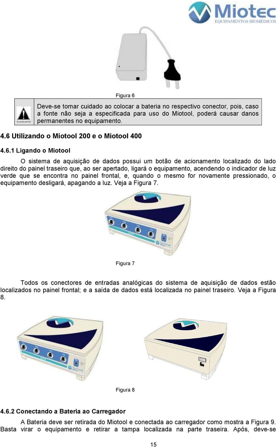 ligará o equipamento, acendendo o indicador de luz verde que se encontra no painel frontal, e, quando o mesmo for novamente pressionado, o equipamento desligará, apagando a luz. Veja a Figura 7.