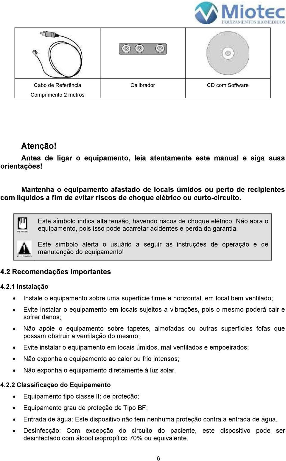 Este símbolo indica alta tensão, havendo riscos de choque elétrico. Não abra o equipamento, pois isso pode acarretar acidentes e perda da garantia.