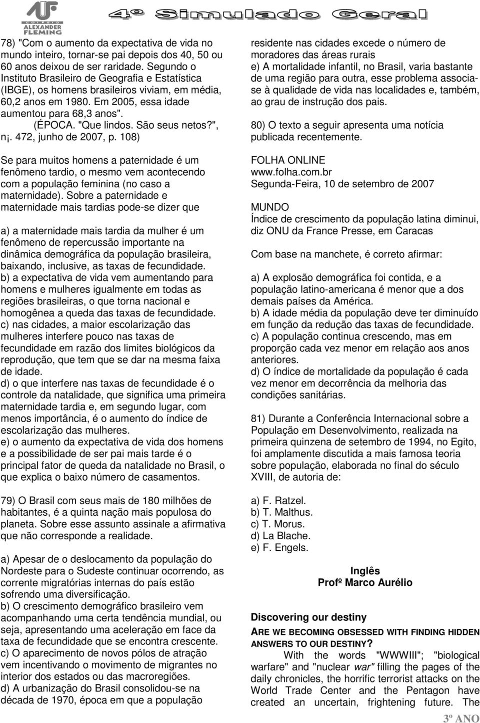 São seus netos?", n. 472, junho de 2007, p. 108) Se para muitos homens a paternidade é um fenômeno tardio, o mesmo vem acontecendo com a população feminina (no caso a maternidade).