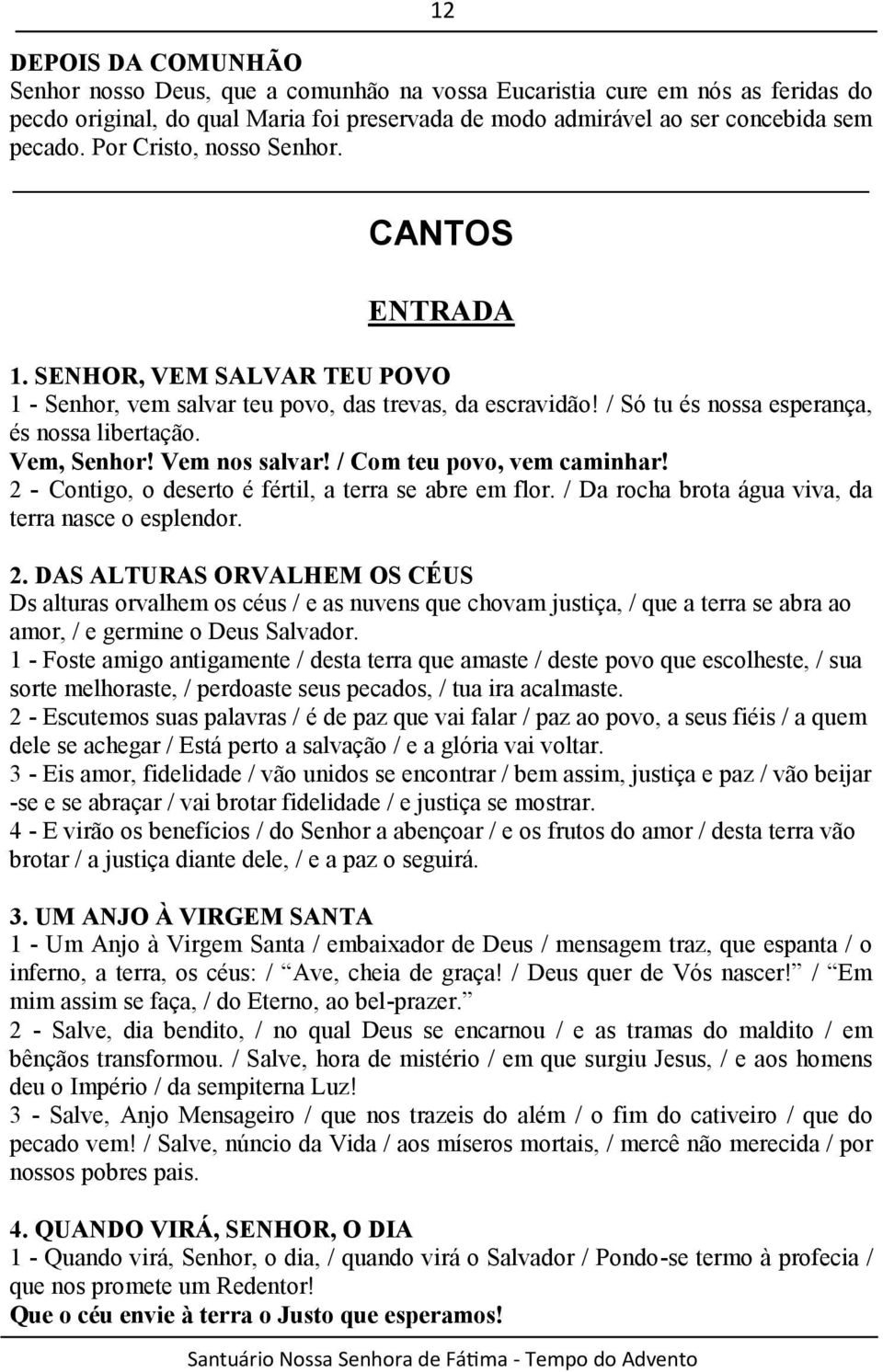 Vem nos salvar! / Com teu povo, vem caminhar! 2 - Contigo, o deserto é fértil, a terra se abre em flor. / Da rocha brota água viva, da terra nasce o esplendor. 2. DAS ALTURAS ORVALHEM OS CÉUS Ds alturas orvalhem os céus / e as nuvens que chovam justiça, / que a terra se abra ao amor, / e germine o Deus Salvador.