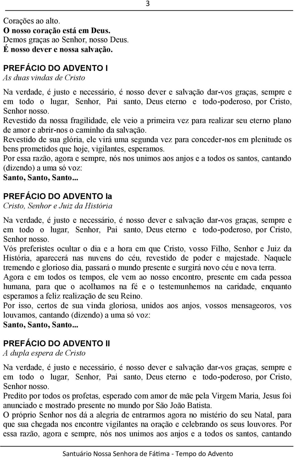 Cristo, Senhor nosso. Revestido da nossa fragilidade, ele veio a primeira vez para realizar seu eterno plano de amor e abrir-nos o caminho da salvação.