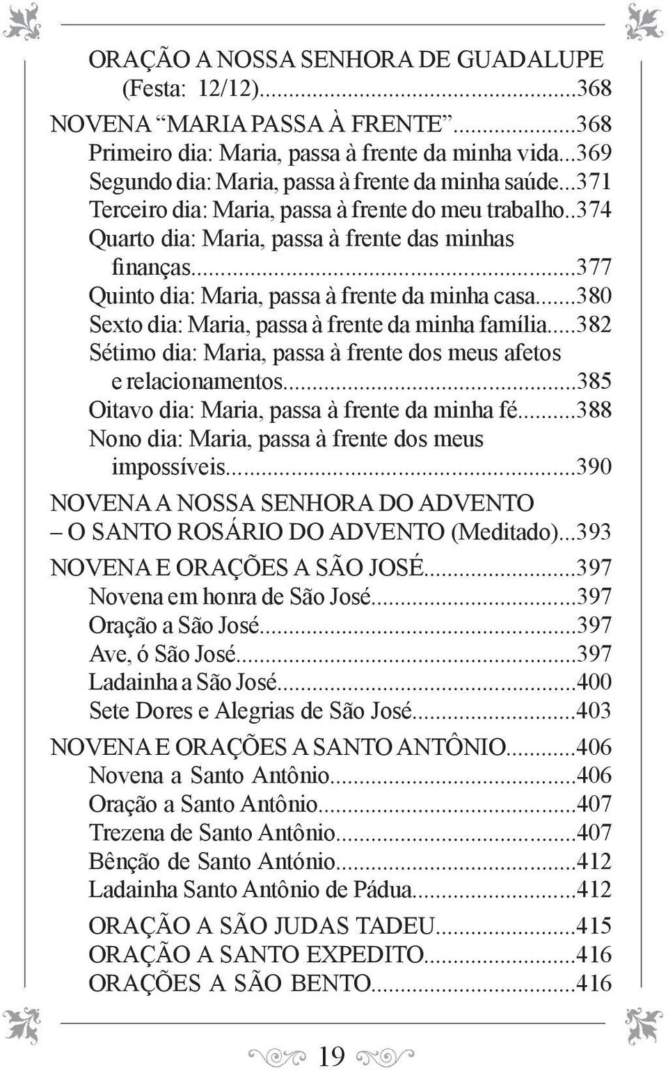 ..380 Sexto dia: Maria, passa à frente da minha família...382 Sétimo dia: Maria, passa à frente dos meus afetos e relacionamentos...385 Oitavo dia: Maria, passa à frente da minha fé.