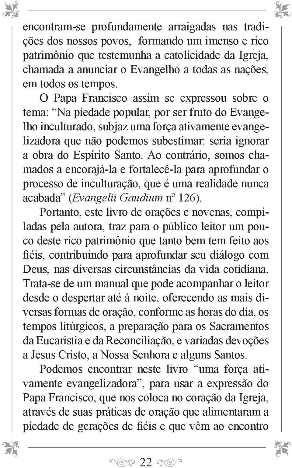 O Papa Francisco assim se expressou sobre o tema: Na piedade popular, por ser fruto do Evangelho inculturado, subjaz uma força ati vamente evangelizadora que não podemos su bestimar: seria ignorar a