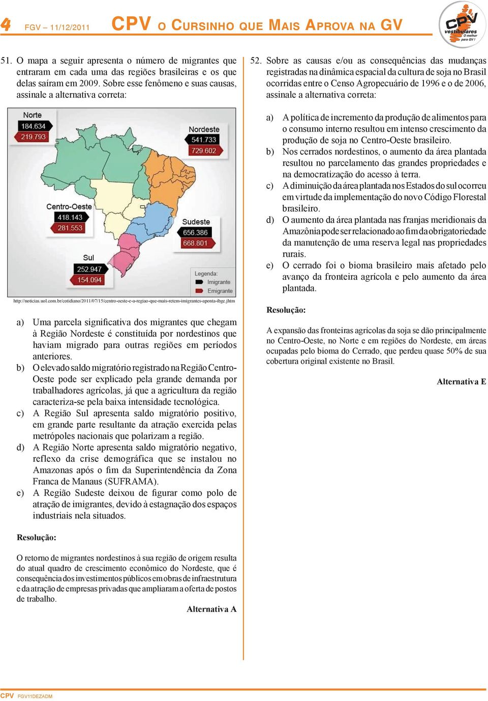 Sobre as causas e/ou as consequências das mudanças registradas na dinâmica espacial da cultura de soja no Brasil ocorridas entre o Censo Agropecuário de 1996 e o de 2006, assinale a alternativa