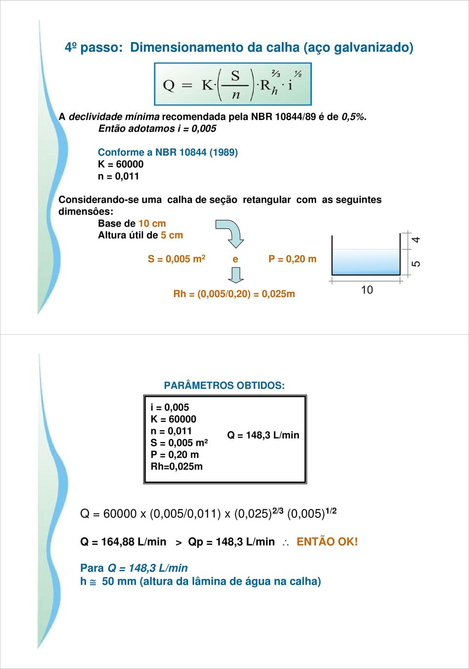 de 10 cm Altura útil de 5 cm S = 0,005 m 2 e P = 0,20 m Rh = (0,005/0,20) = 0,025m PARÂMETROS OBTIDOS: i = 0,005 K = 60000 n = 0,011 S = 0,005 m² P =